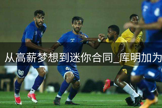 从高薪梦想到迷你合同 库明加为何跌落神坛