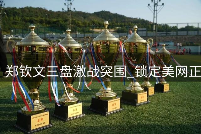 郑钦文三盘激战突围 锁定美网正赛资格